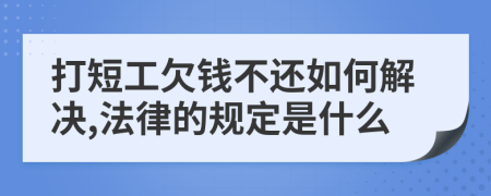 打短工欠钱不还如何解决,法律的规定是什么