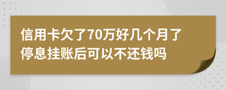 信用卡欠了70万好几个月了停息挂账后可以不还钱吗