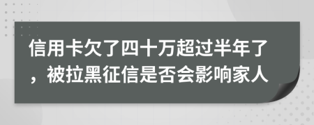 信用卡欠了四十万超过半年了，被拉黑征信是否会影响家人