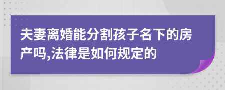 夫妻离婚能分割孩子名下的房产吗,法律是如何规定的