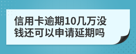 信用卡逾期10几万没钱还可以申请延期吗