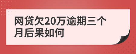 网贷欠20万逾期三个月后果如何