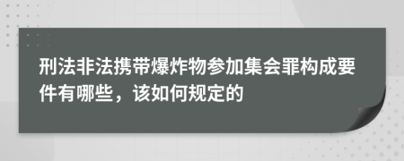 刑法非法携带爆炸物参加集会罪构成要件有哪些，该如何规定的