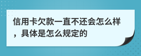 信用卡欠款一直不还会怎么样，具体是怎么规定的