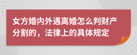 女方婚内外遇离婚怎么判财产分割的，法律上的具体规定