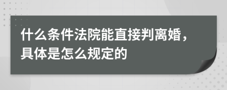 什么条件法院能直接判离婚，具体是怎么规定的