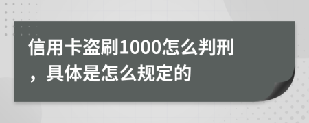 信用卡盗刷1000怎么判刑，具体是怎么规定的