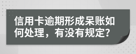 信用卡逾期形成呆账如何处理，有没有规定？