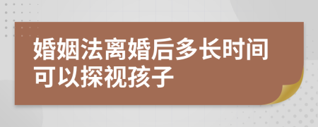 婚姻法离婚后多长时间可以探视孩子