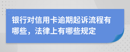 银行对信用卡逾期起诉流程有哪些，法律上有哪些规定