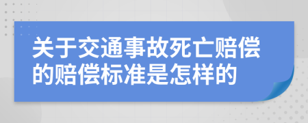 关于交通事故死亡赔偿的赔偿标准是怎样的