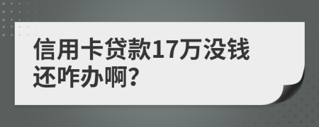 信用卡贷款17万没钱还咋办啊？