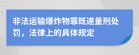 非法运输爆炸物罪既遂量刑处罚，法律上的具体规定