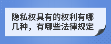 隐私权具有的权利有哪几种，有哪些法律规定