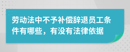 劳动法中不予补偿辞退员工条件有哪些，有没有法律依据