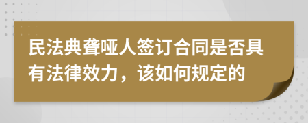 民法典聋哑人签订合同是否具有法律效力，该如何规定的