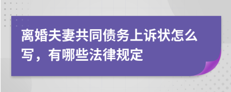 离婚夫妻共同债务上诉状怎么写，有哪些法律规定