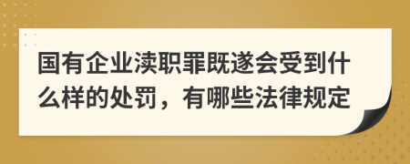 国有企业渎职罪既遂会受到什么样的处罚，有哪些法律规定