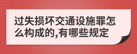 过失损坏交通设施罪怎么构成的,有哪些规定