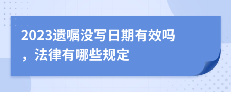 2023遗嘱没写日期有效吗，法律有哪些规定