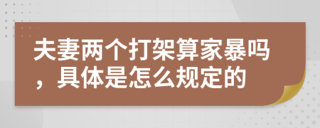 夫妻两个打架算家暴吗，具体是怎么规定的