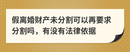 假离婚财产未分割可以再要求分割吗，有没有法律依据