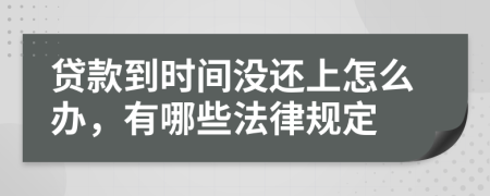 贷款到时间没还上怎么办，有哪些法律规定