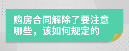 购房合同解除了要注意哪些，该如何规定的