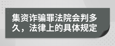 集资诈骗罪法院会判多久，法律上的具体规定