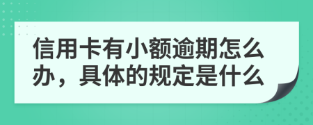 信用卡有小额逾期怎么办，具体的规定是什么