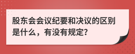 股东会会议纪要和决议的区别是什么，有没有规定？