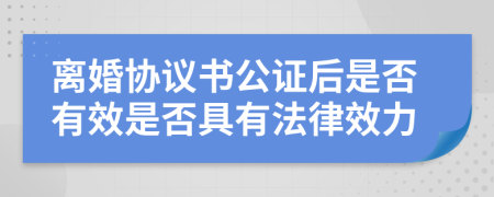 离婚协议书公证后是否有效是否具有法律效力