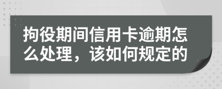 拘役期间信用卡逾期怎么处理，该如何规定的