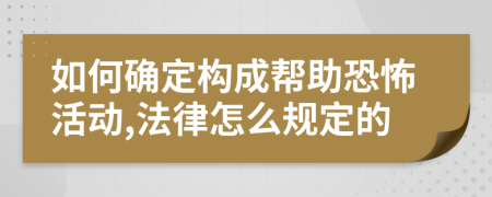 如何确定构成帮助恐怖活动,法律怎么规定的