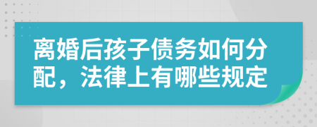 离婚后孩子债务如何分配，法律上有哪些规定