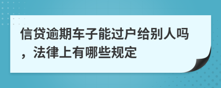 信贷逾期车子能过户给别人吗，法律上有哪些规定