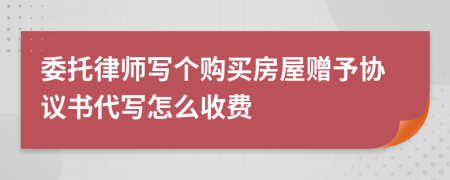 委托律师写个购买房屋赠予协议书代写怎么收费