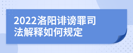 2022洛阳诽谤罪司法解释如何规定