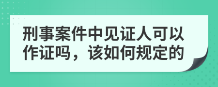 刑事案件中见证人可以作证吗，该如何规定的