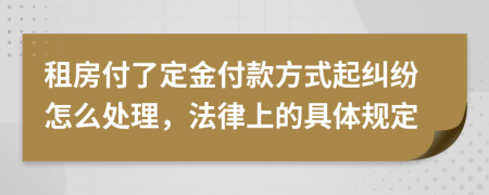 租房付了定金付款方式起纠纷怎么处理，法律上的具体规定