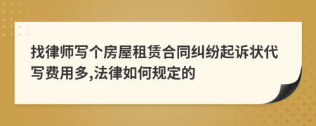 找律师写个房屋租赁合同纠纷起诉状代写费用多,法律如何规定的
