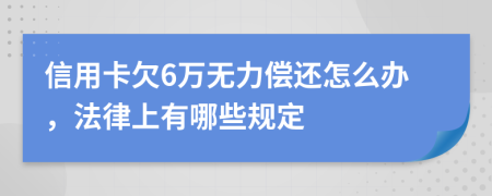 信用卡欠6万无力偿还怎么办，法律上有哪些规定