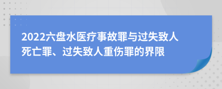 2022六盘水医疗事故罪与过失致人死亡罪、过失致人重伤罪的界限