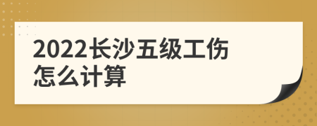 2022长沙五级工伤怎么计算