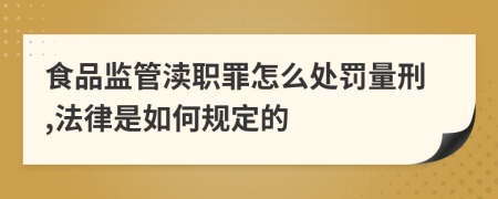 食品监管渎职罪怎么处罚量刑,法律是如何规定的