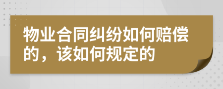 物业合同纠纷如何赔偿的，该如何规定的