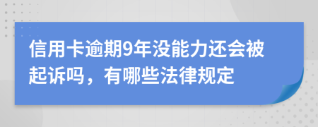 信用卡逾期9年没能力还会被起诉吗，有哪些法律规定