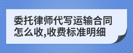 委托律师代写运输合同怎么收,收费标准明细