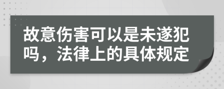 故意伤害可以是未遂犯吗，法律上的具体规定