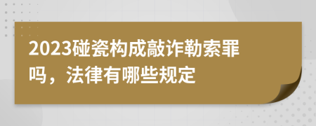 2023碰瓷构成敲诈勒索罪吗，法律有哪些规定